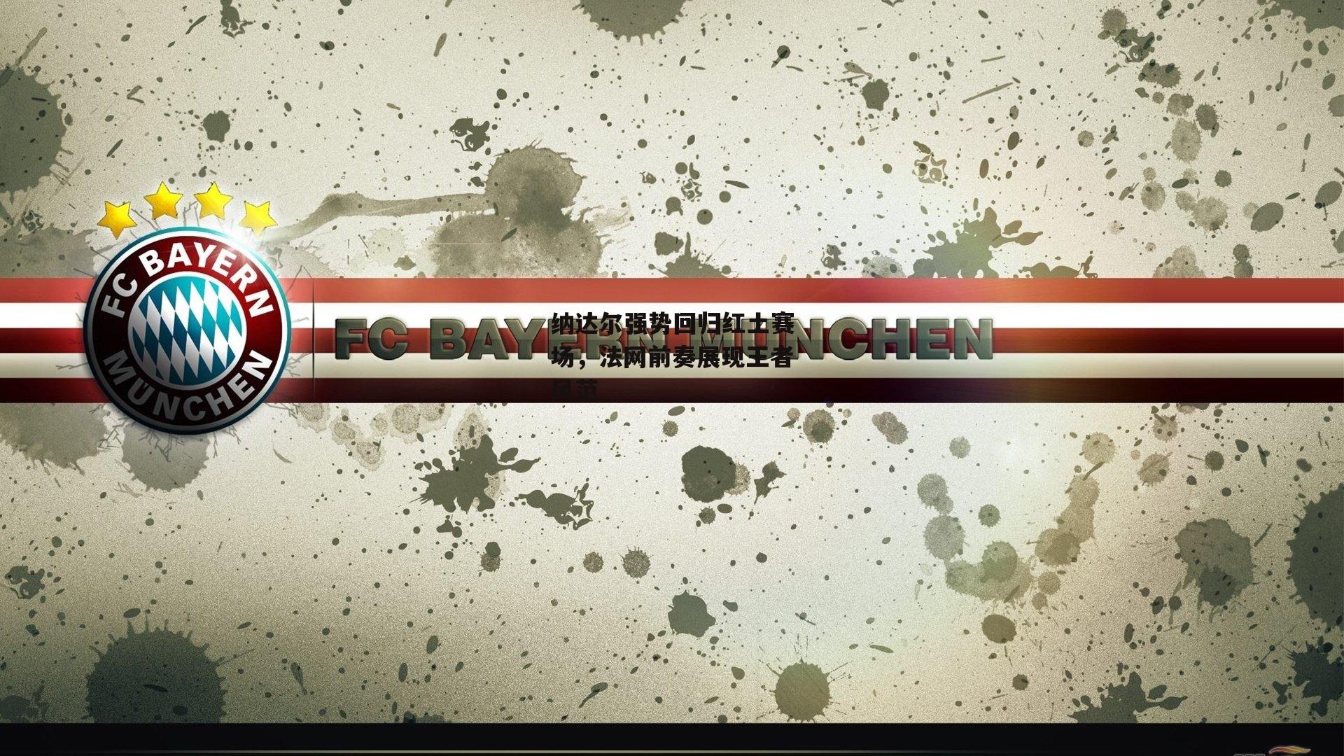 纳达尔强势回归红土赛场，法网前奏展现王者风范