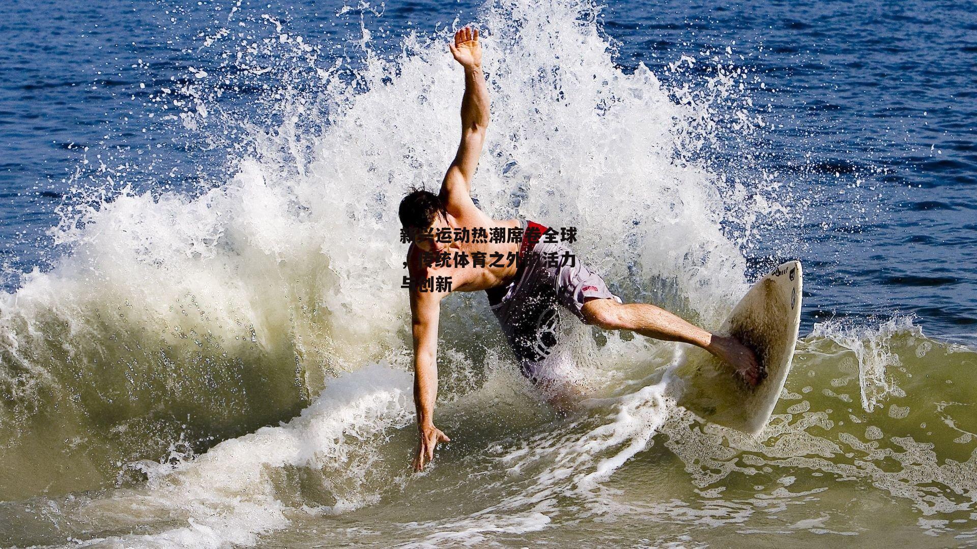 新兴运动热潮席卷全球，传统体育之外的活力与创新