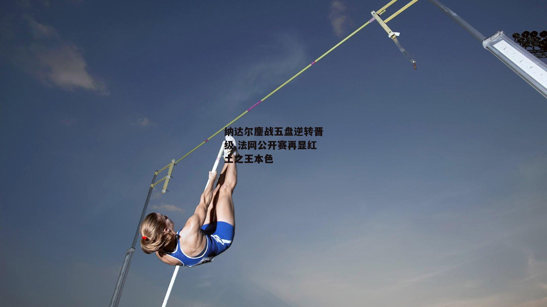 纳达尔鏖战五盘逆转晋级 法网公开赛再显红土之王本色