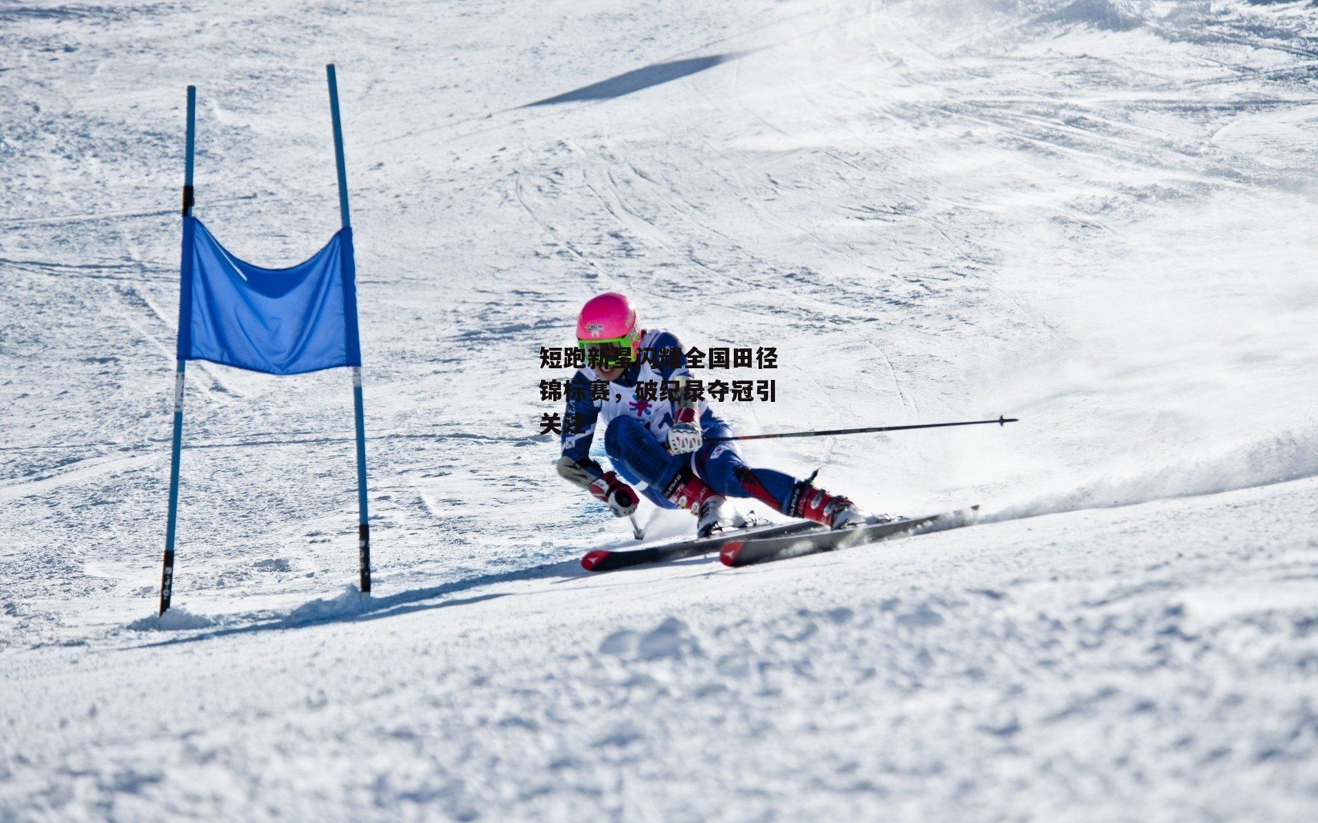 短跑新星闪耀全国田径锦标赛，破纪录夺冠引关注